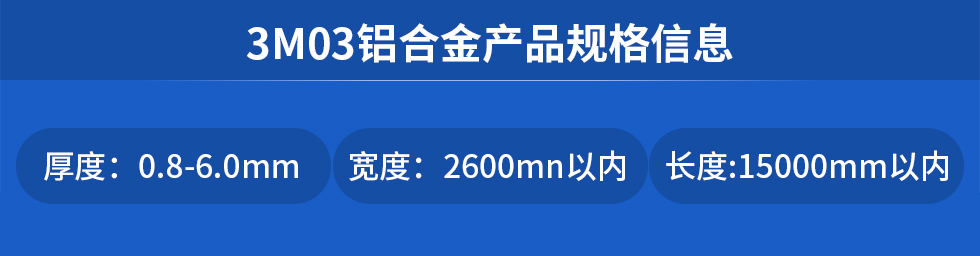 3M03鋁合金產(chǎn)品規(guī)格信息
厚度: 0.8-6.0mm寬度: 2600mn以內長度:15000mm以內